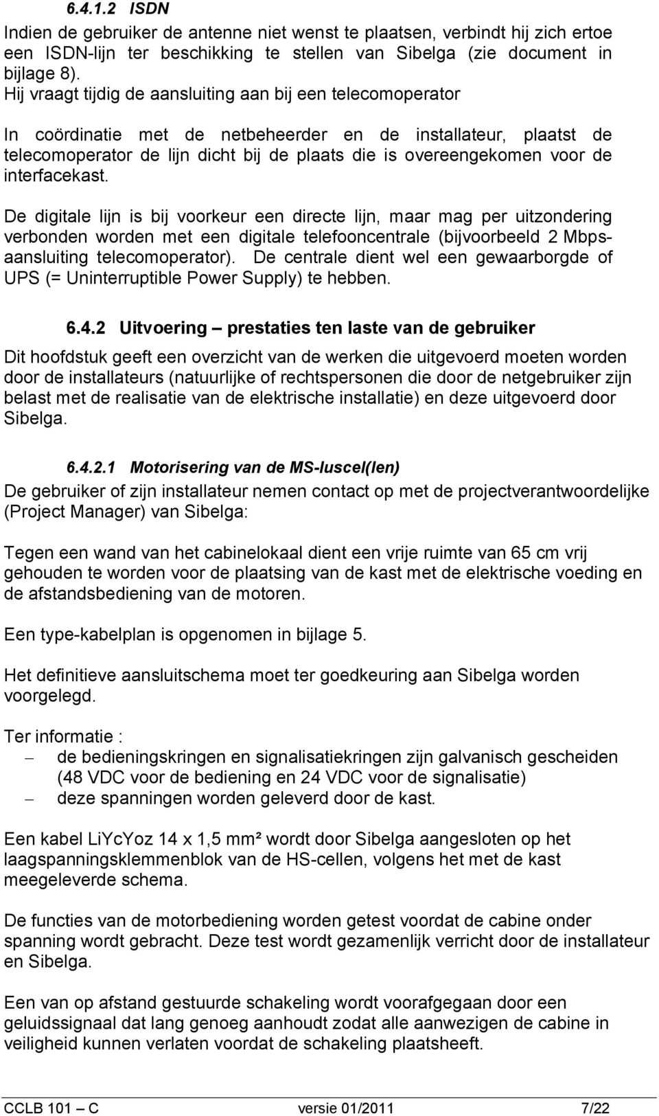 de interfacekast. De digitale lijn is bij voorkeur een directe lijn, maar mag per uitzondering verbonden worden met een digitale telefooncentrale (bijvoorbeeld 2 Mbpsaansluiting telecomoperator).