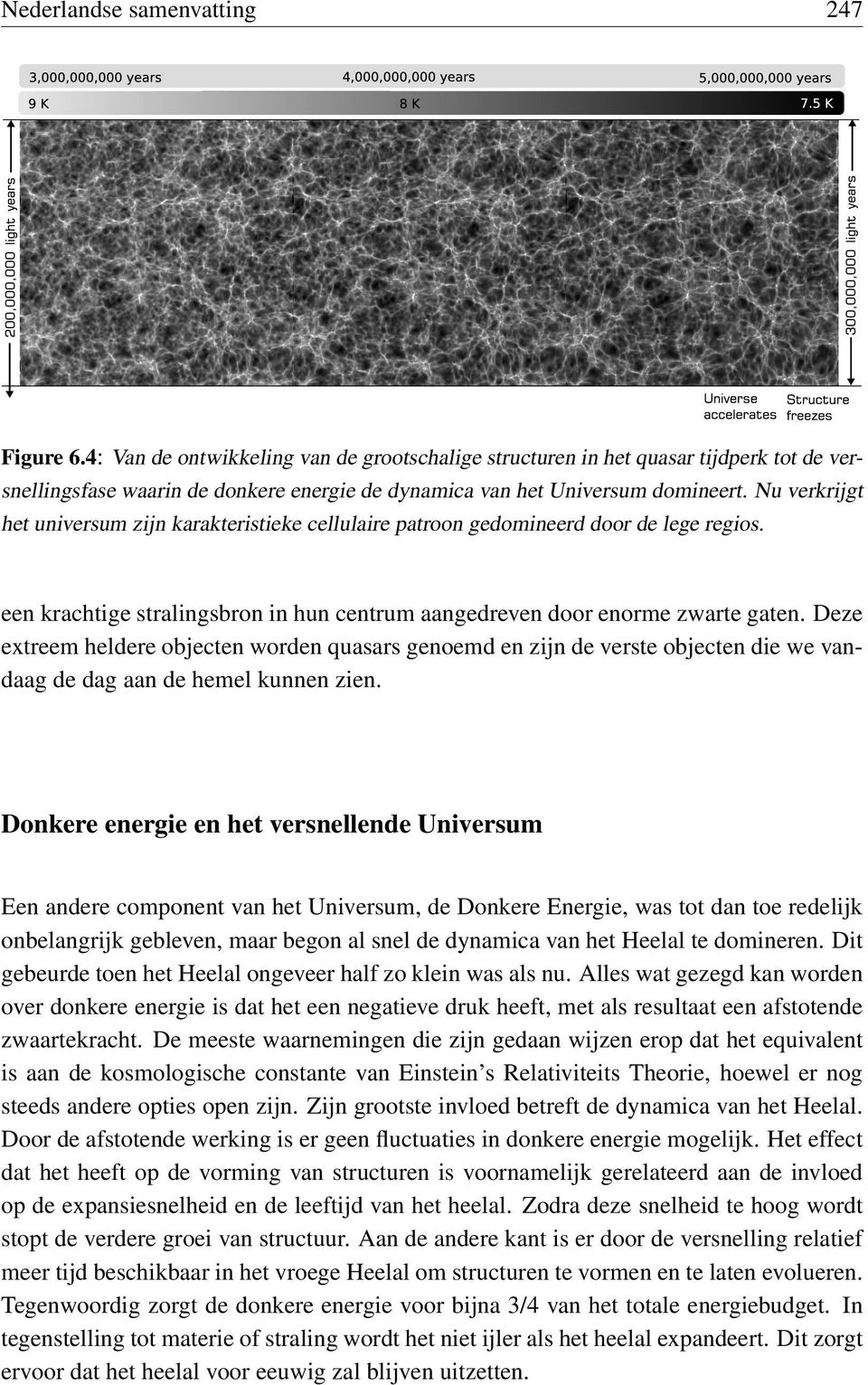 Nu verkrijgt het universum zijn karakteristieke cellulaire patroon gedomineerd door de lege regios. een krachtige stralingsbron in hun centrum aangedreven door enorme zwarte gaten.