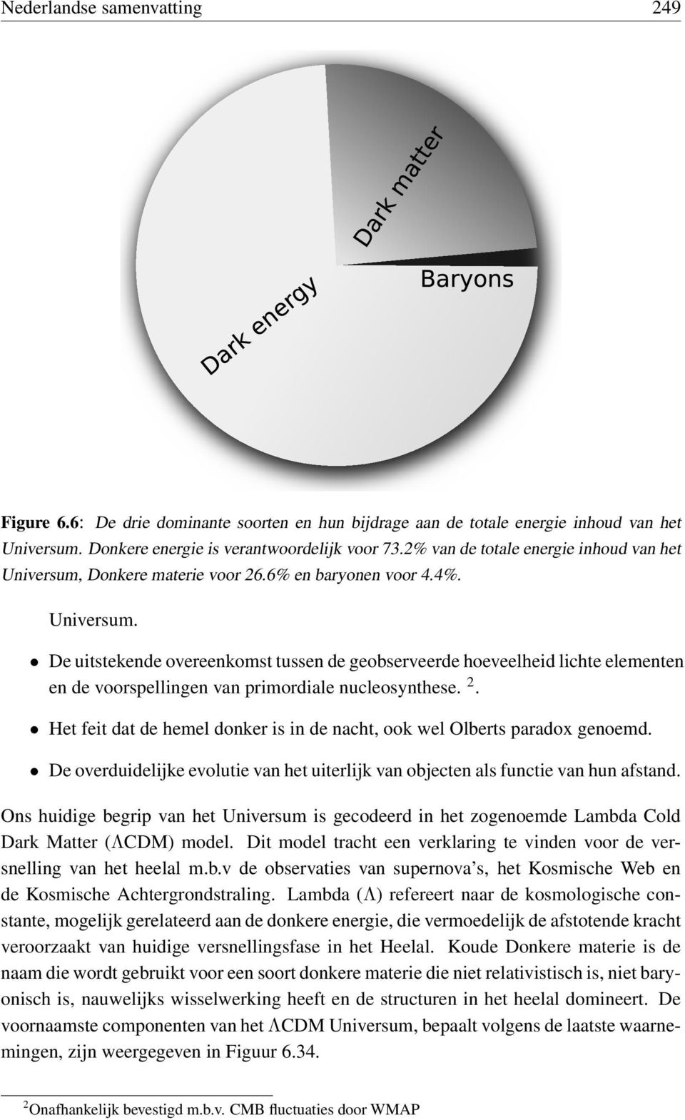 2. Het feit dat de hemel donker is in de nacht, ook wel Olberts paradox genoemd. De overduidelijke evolutie van het uiterlijk van objecten als functie van hun afstand.