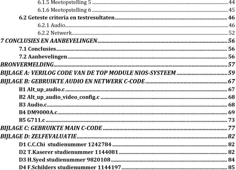 .. 59 BIJLAGE B: GEBRUIKTE AUDIO EN NETWERK C-CODE... 67 B1 Alt_up_audio.c... 67 B2 Alt_up_audio_video_config.c... 68 B3 Audio.c... 68 B4 DM9000A.c... 69 B5 G711.c... 73 BIJLAGE C: GEBRUIKTE MAIN C-CODE.