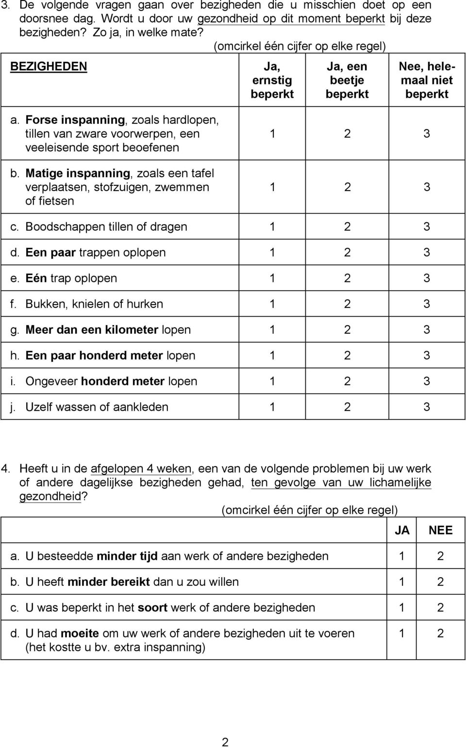 Matige inspanning, zoals een tafel verplaatsen, stofzuigen, zwemmen of fietsen 1 2 3 1 2 3 c. Boodschappen tillen of dragen 1 2 3 d. Een paar trappen oplopen 1 2 3 e. Eén trap oplopen 1 2 3 f.