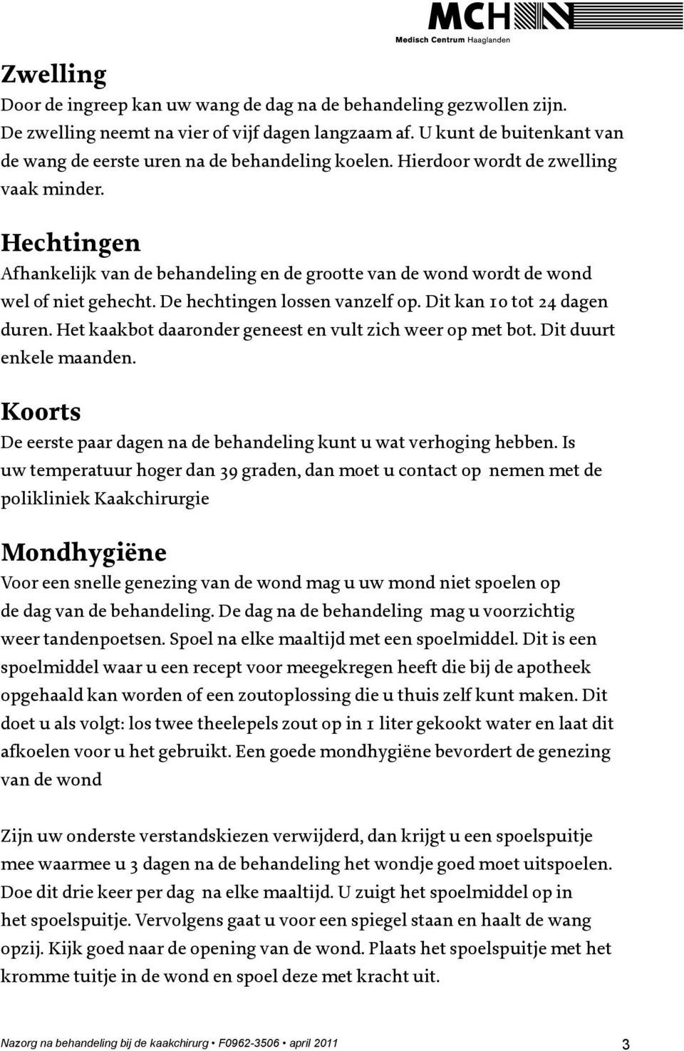 Hechtingen Afhankelijk van de behandeling en de grootte van de wond wordt de wond wel of niet gehecht. De hechtingen lossen vanzelf op. Dit kan 10 tot 24 dagen duren.