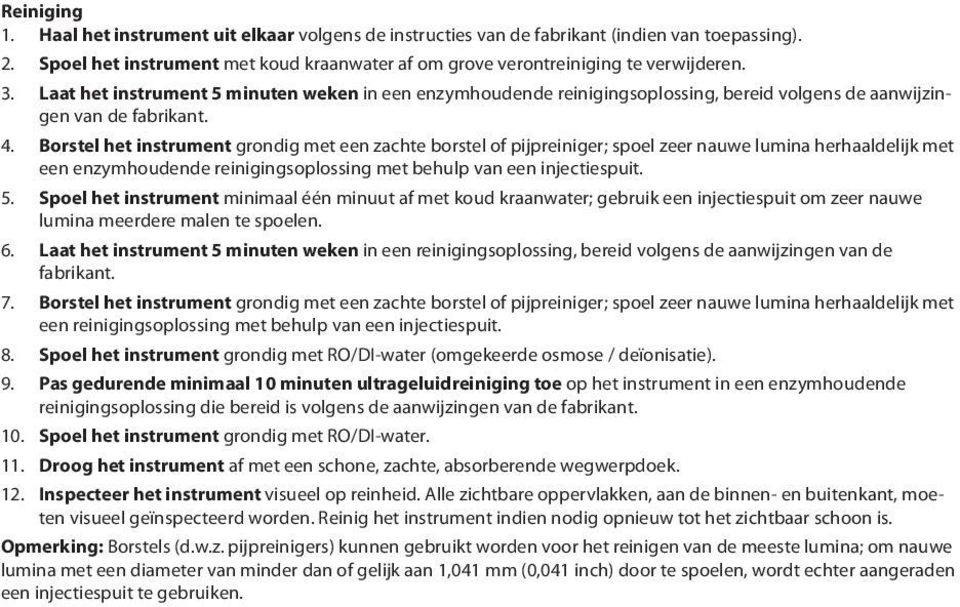 Borstel het instrument grondig met een zachte borstel of pijpreiniger; spoel zeer nauwe lumina herhaaldelijk met een enzymhoudende reinigingsoplossing met behulp van een injectiespuit. 5.