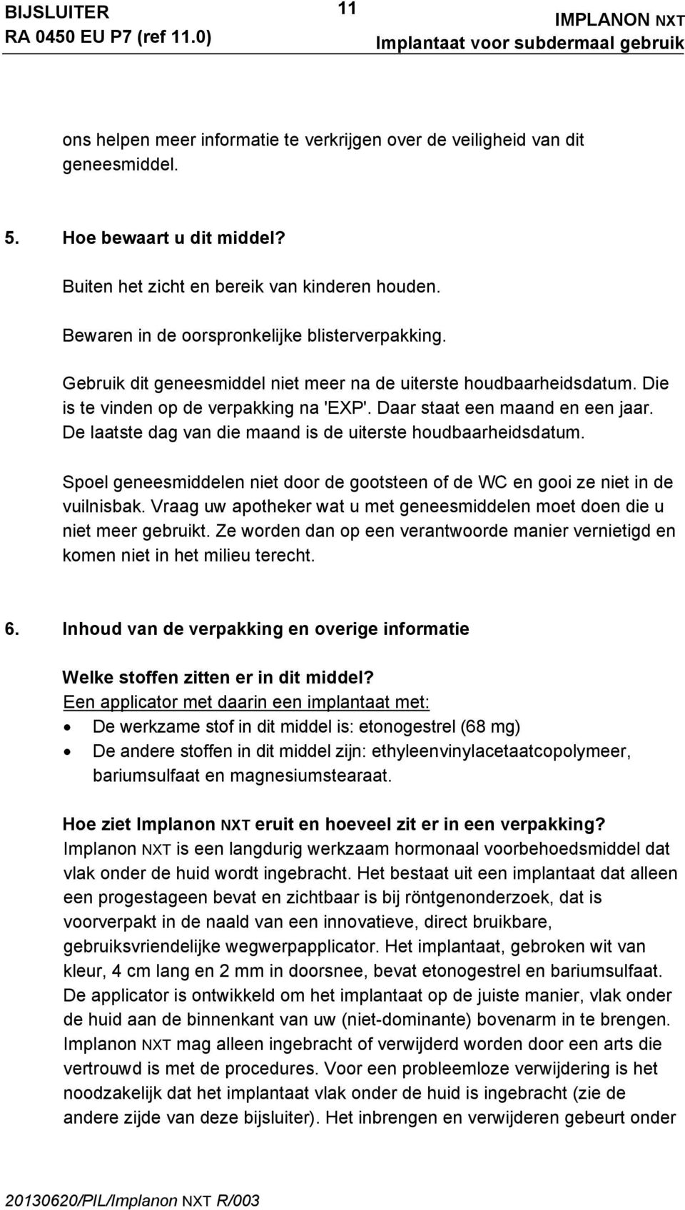 De laatste dag van die maand is de uiterste houdbaarheidsdatum. Spoel geneesmiddelen niet door de gootsteen of de WC en gooi ze niet in de vuilnisbak.