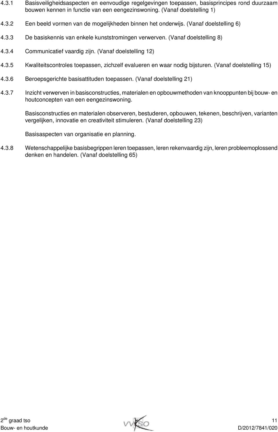 (Vanaf doelstelling 15) 4.3.6 Beroepsgerichte basisattituden toepassen. (Vanaf doelstelling 21) 4.3.7 Inzicht verwerven in basisconstructies, materialen en opbouwmethoden van knooppunten bij bouw- en houtconcepten van een eengezinswoning.