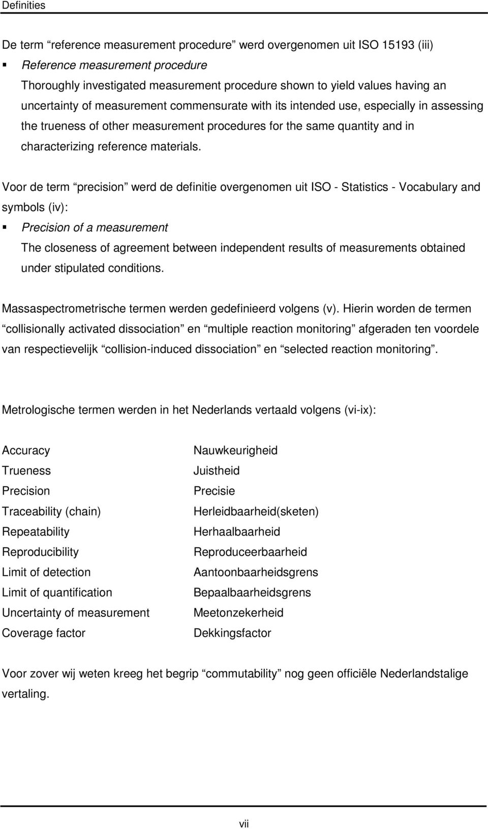 Voor de term precision werd de definitie overgenomen uit ISO - Statistics - Vocabulary and symbols (iv): Precision of a measurement The closeness of agreement between independent results of