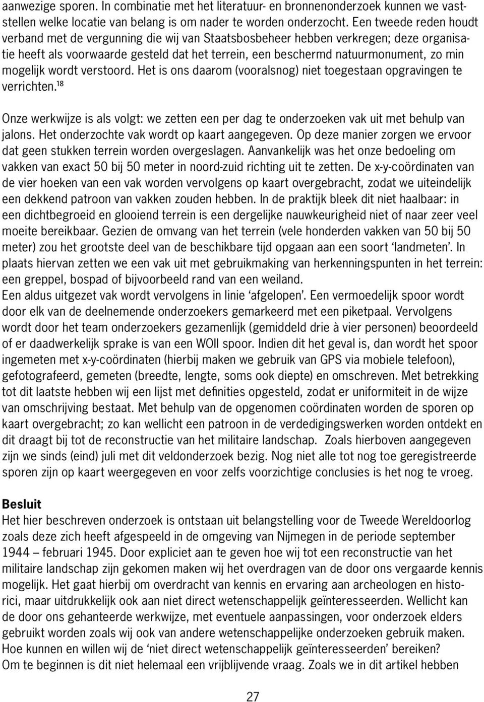 mogelijk wordt verstoord. Het is ons daarom (vooralsnog) niet toegestaan opgravingen te verrichten. 18 Onze werkwijze is als volgt: we zetten een per dag te onderzoeken vak uit met behulp van jalons.