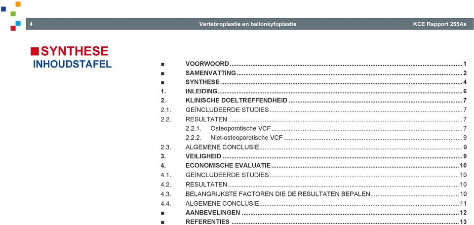 .. 9 2.3. ALGEMENE CONCLUSIE... 9 3. VEILIGHEID... 9 4. ECONOMISCHE EVALUATIE... 10 4.1. GEÏNCLUDEERDE STUDIES... 10 4.2. RESULTATEN... 10 4.3. BELANGRIJKSTE FACTOREN DIE DE RESULTATEN BEPALEN.