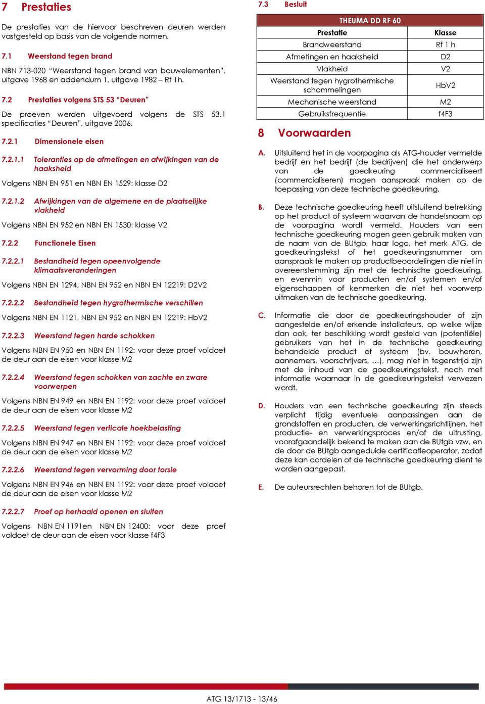 1 specificaties Deuren, uitgave 2006. 7.2.1 Dimensionele eisen 7.2.1.1 Toleranties op de afmetingen en afwijkingen van de haaksheid Volgens NBN EN 951 en NBN EN 1529: klasse D2 7.2.1.2 Afwijkingen van de algemene en de plaatselijke vlakheid Volgens NBN EN 952 en NBN EN 1530: klasse V2 7.