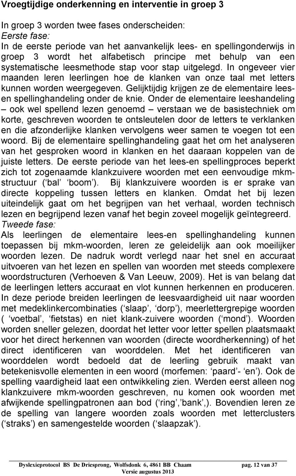 In ongeveer vier maanden leren leerlingen hoe de klanken van onze taal met letters kunnen worden weergegeven. Gelijktijdig krijgen ze de elementaire leesen spellinghandeling onder de knie.