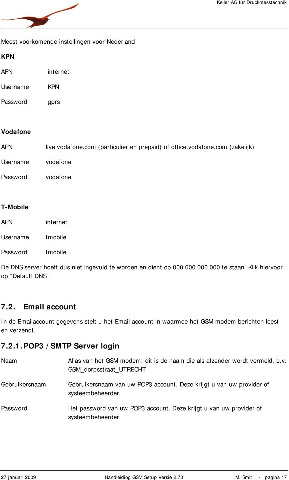 com (zakelijk) vodafone vodafone T-Mobile APN Username Password internet tmobile tmobile De DNS server hoeft dus niet ingevuld te worden en dient op 000.000.000.000 te staan.