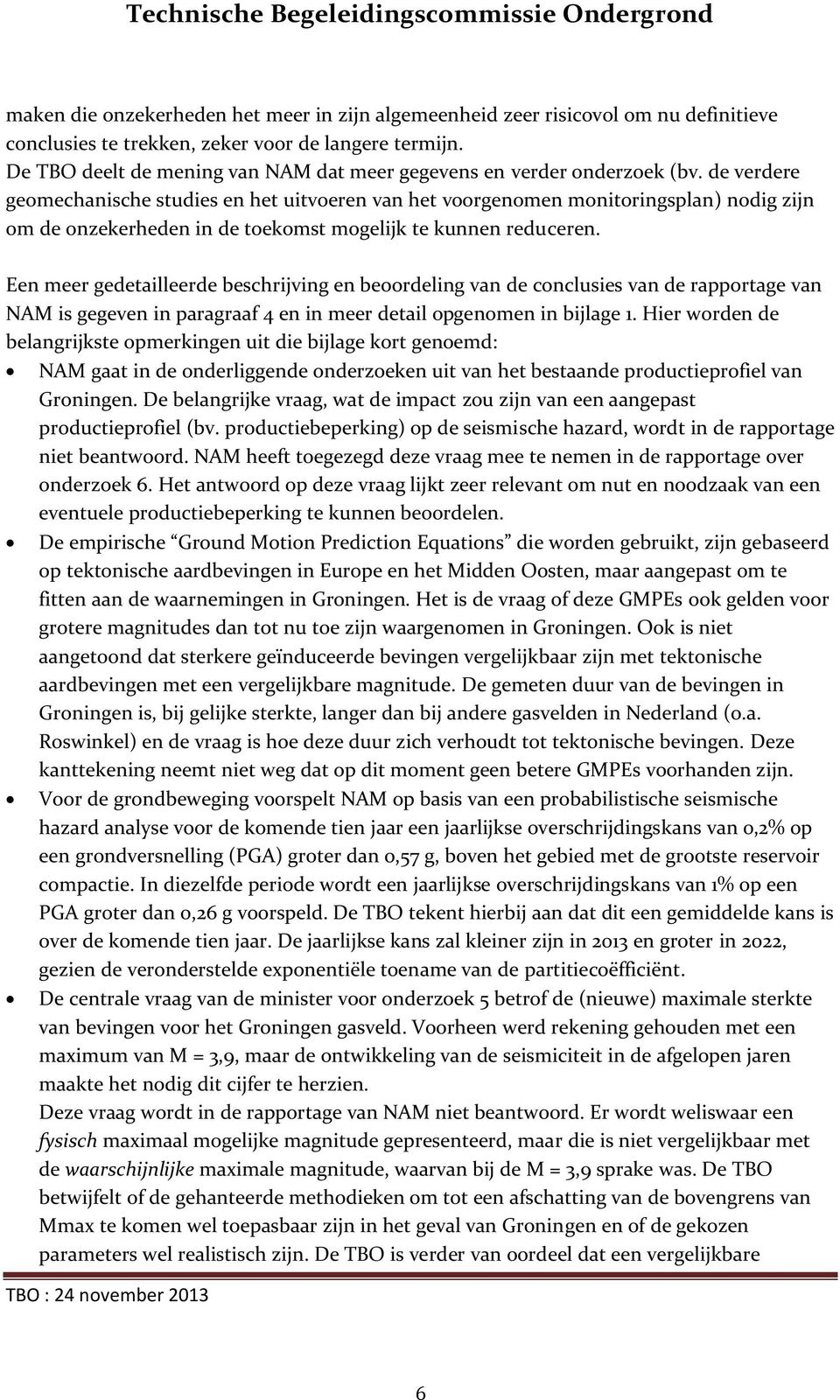 de verdere geomechanische studies en het uitvoeren van het voorgenomen monitoringsplan) nodig zijn om de onzekerheden in de toekomst mogelijk te kunnen reduceren.