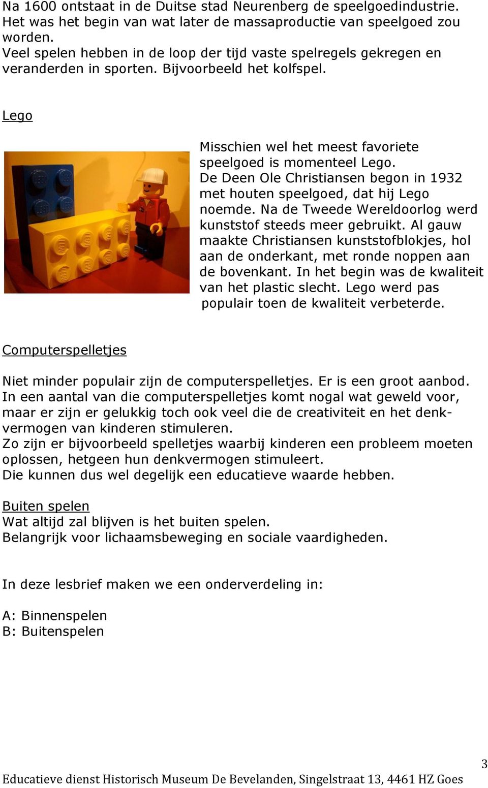 De Deen Ole Christiansen begon in 1932 met houten speelgoed, dat hij Lego noemde. Na de Tweede Wereldoorlog werd kunststof steeds meer gebruikt.