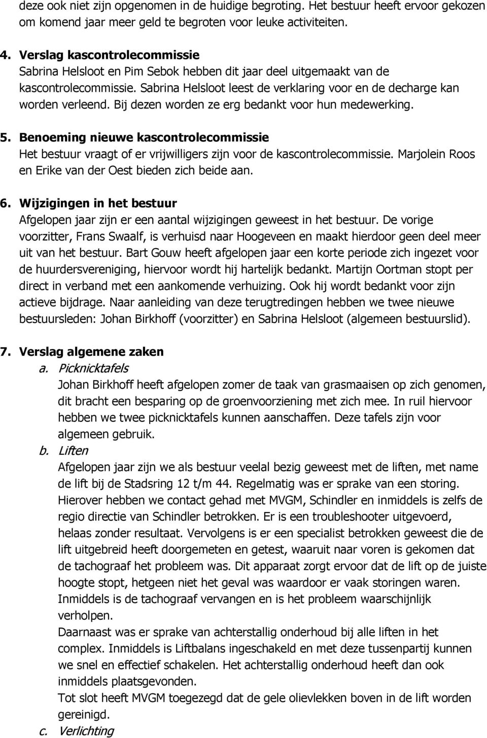 Bij dezen worden ze erg bedankt voor hun medewerking. 5. Benoeming nieuwe kascontrolecommissie Het bestuur vraagt of er vrijwilligers zijn voor de kascontrolecommissie.