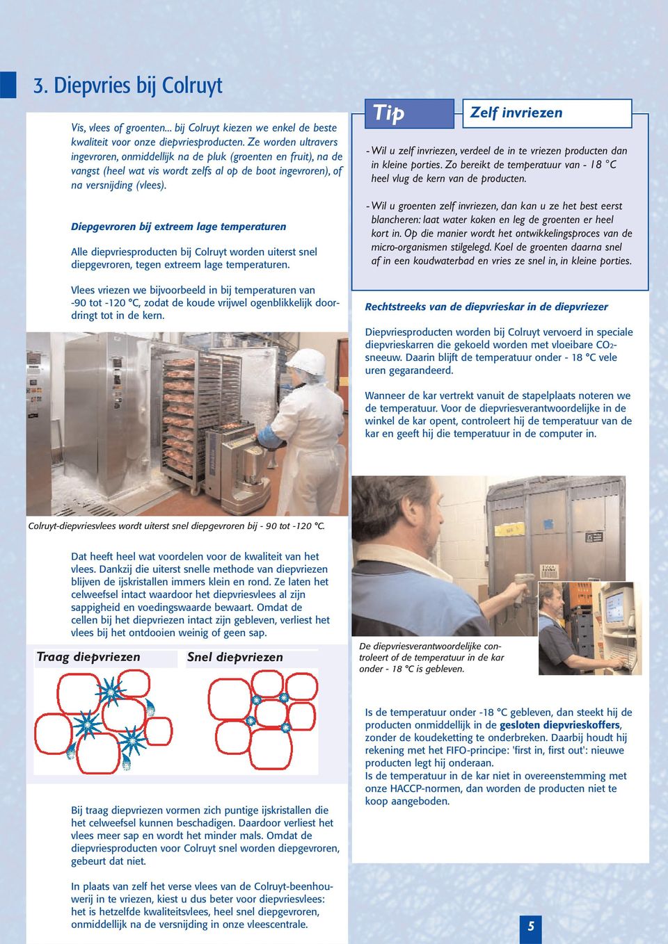 Diepgevroren bij extreem lage temperaturen Alle diepvriesproducten bij Colruyt worden uiterst snel diepgevroren, tegen extreem lage temperaturen.