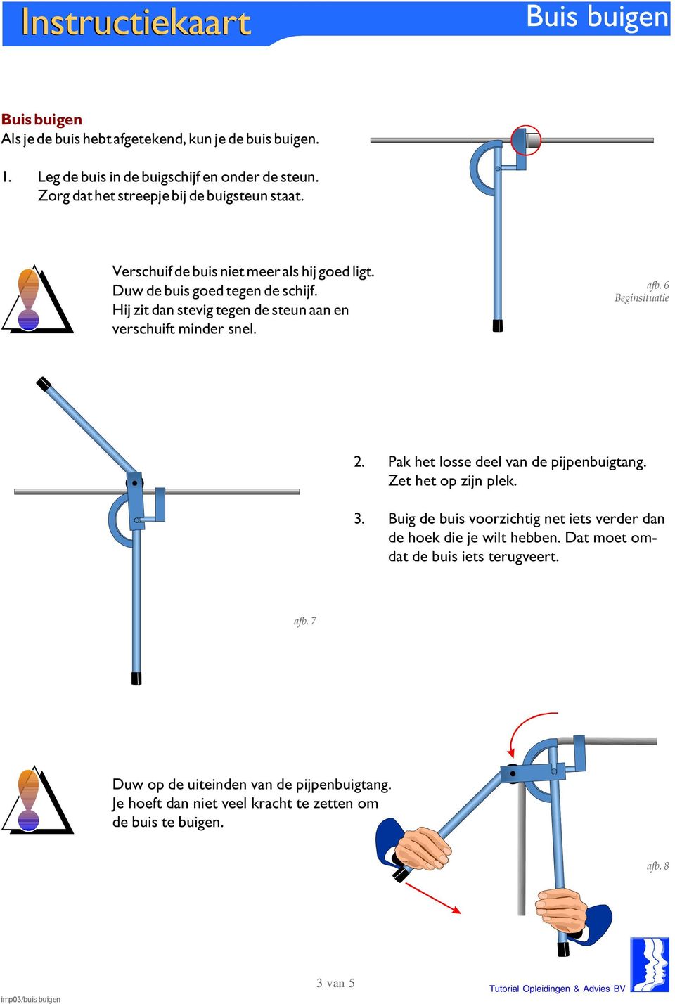 Hij zit dan stevig tegen de steun aan en verschuift minder snel. afb. 6 Beginsituatie 2. Pak het losse deel van de pijpenbuigtang. Zet het op zijn plek. 3.