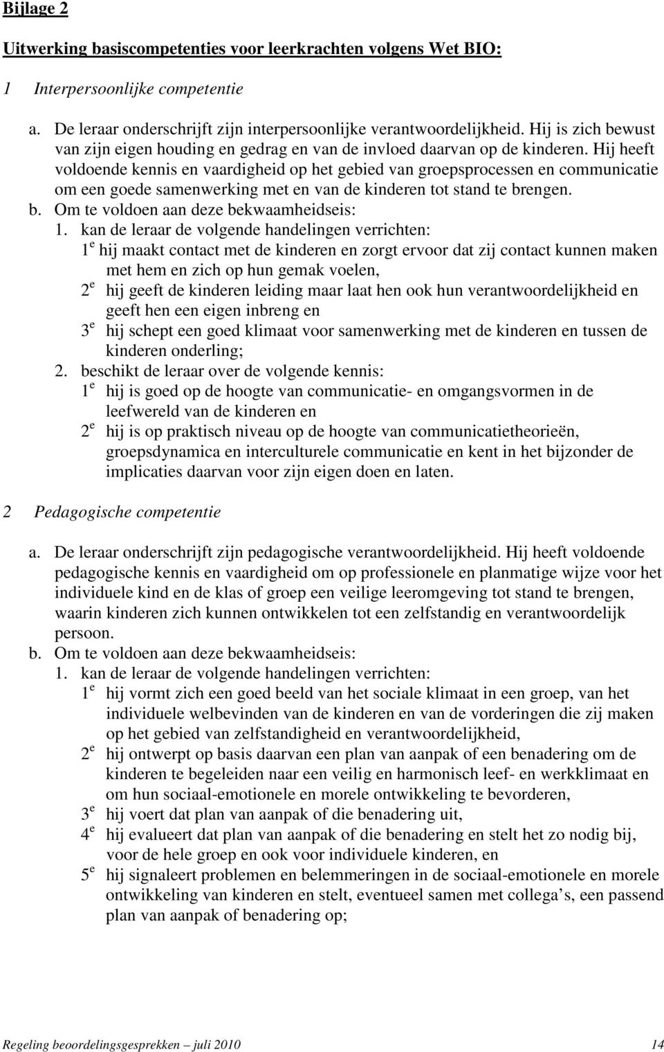 Hij heeft voldoende kennis en vaardigheid op het gebied van groepsprocessen en communicatie om een goede samenwerking met en van de kinderen tot stand te brengen. b. Om te voldoen aan deze bekwaamheidseis: 1.