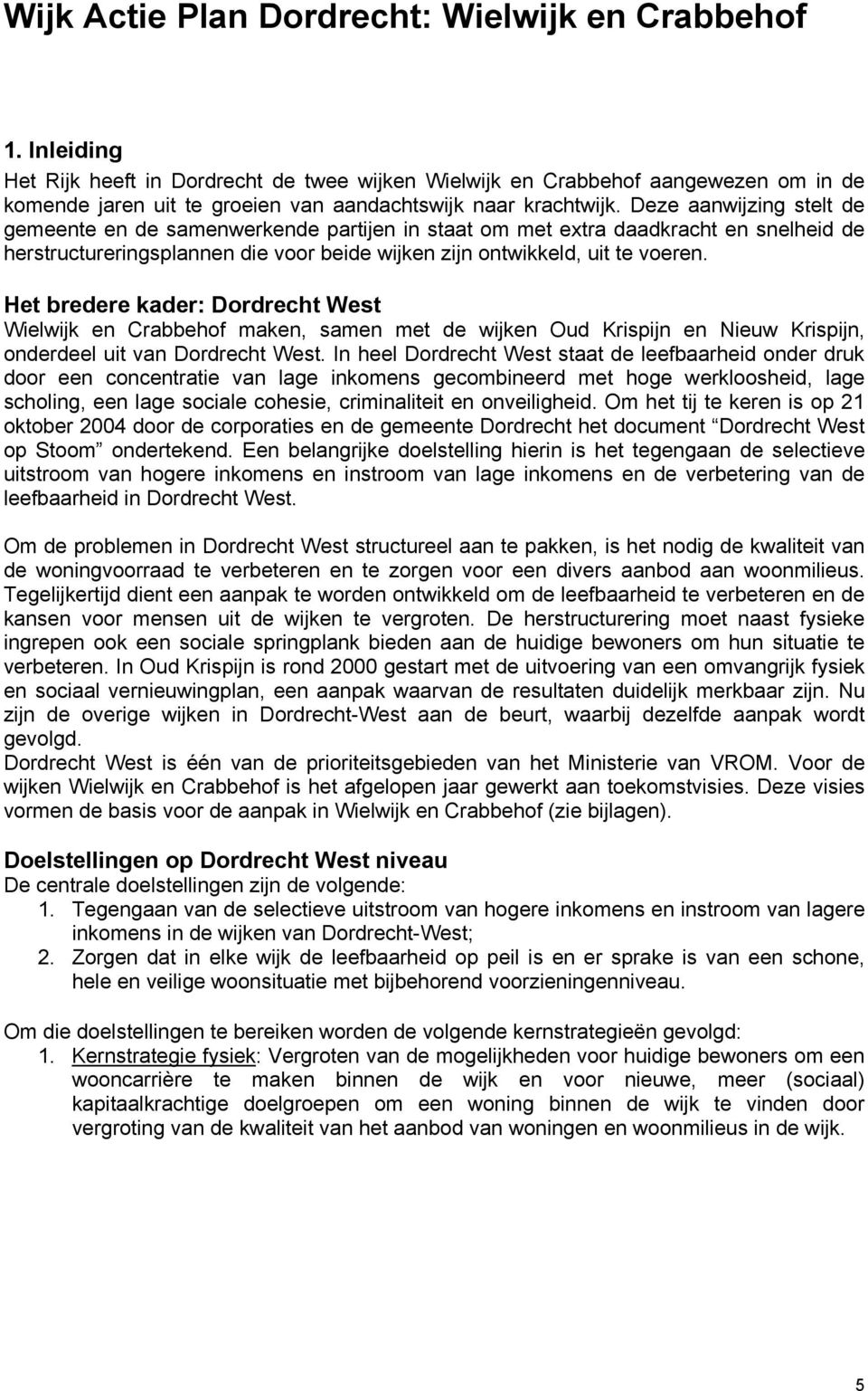 Deze aanwijzing stelt de gemeente en de samenwerkende partijen in staat om met extra daadkracht en snelheid de herstructureringsplannen die voor beide wijken zijn ontwikkeld, uit te voeren.