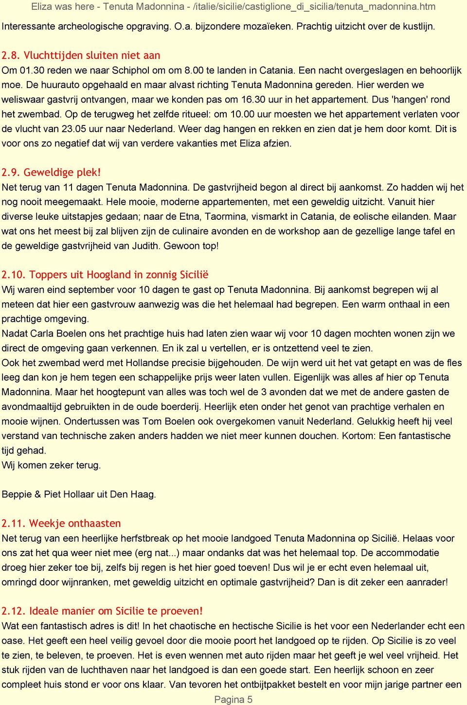 Hier werden we weliswaar gastvrij ontvangen, maar we konden pas om 16.30 uur in het appartement. Dus 'hangen' rond het zwembad. Op de terugweg het zelfde ritueel: om 10.