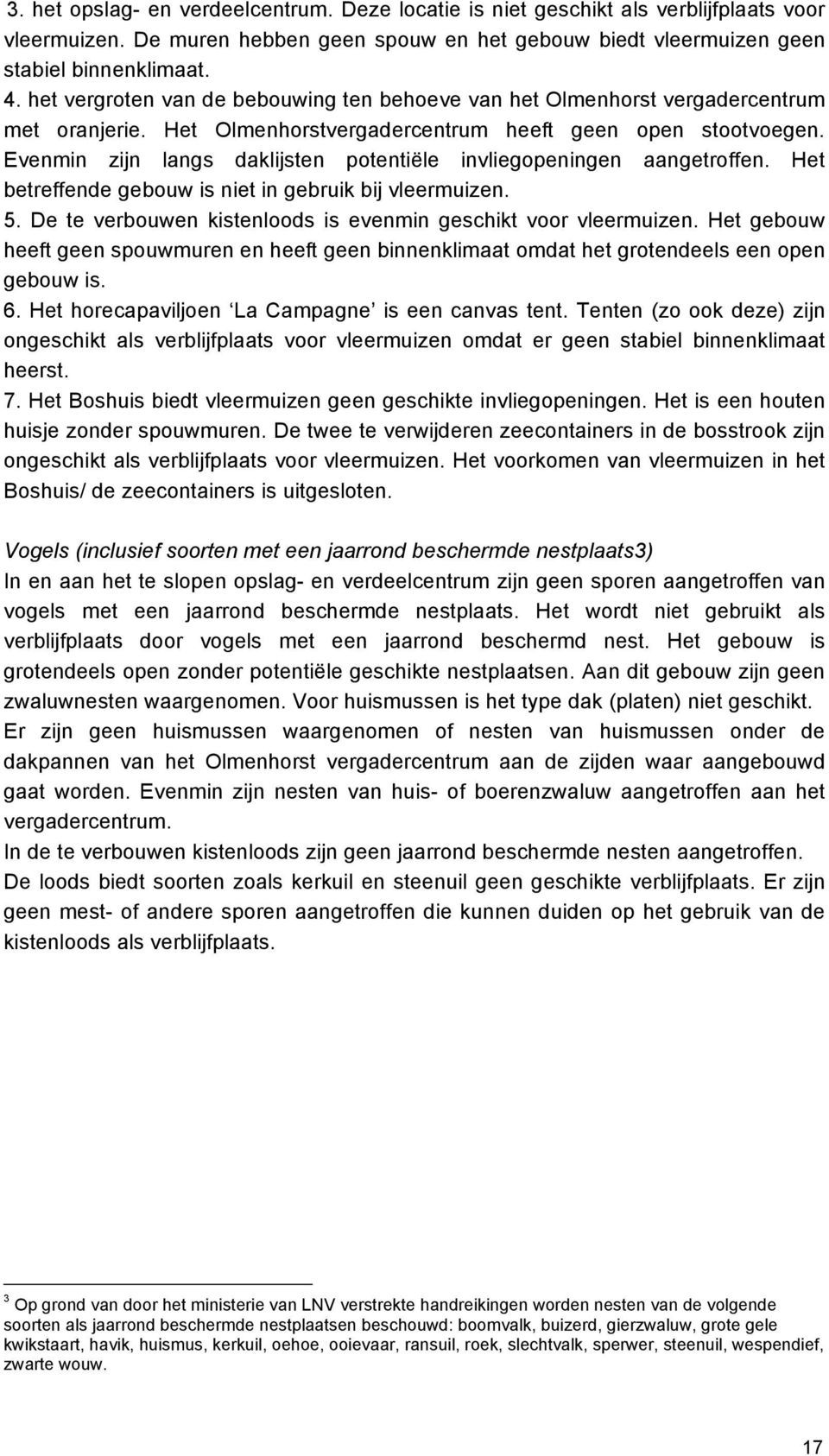 Evenmin zijn langs daklijsten potentiële invliegopeningen aangetroffen. Het betreffende gebouw is niet in gebruik bij vleermuizen. 5. De te verbouwen kistenloods is evenmin geschikt voor vleermuizen.