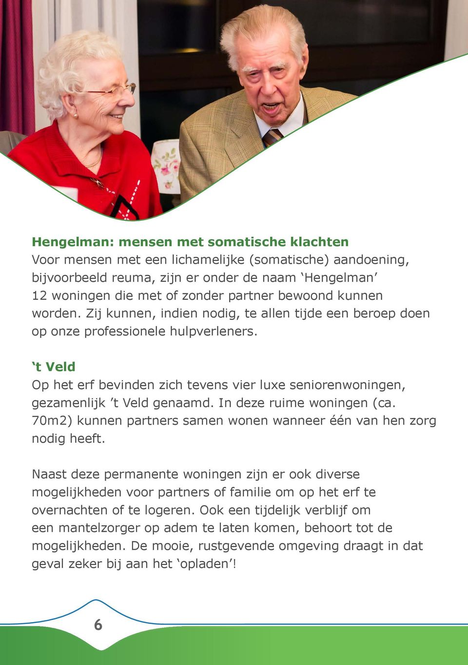 t Veld Op het erf bevinden zich tevens vier luxe seniorenwoningen, gezamenlijk t Veld genaamd. In deze ruime woningen (ca. 70m2) kunnen partners samen wonen wanneer één van hen zorg nodig heeft.