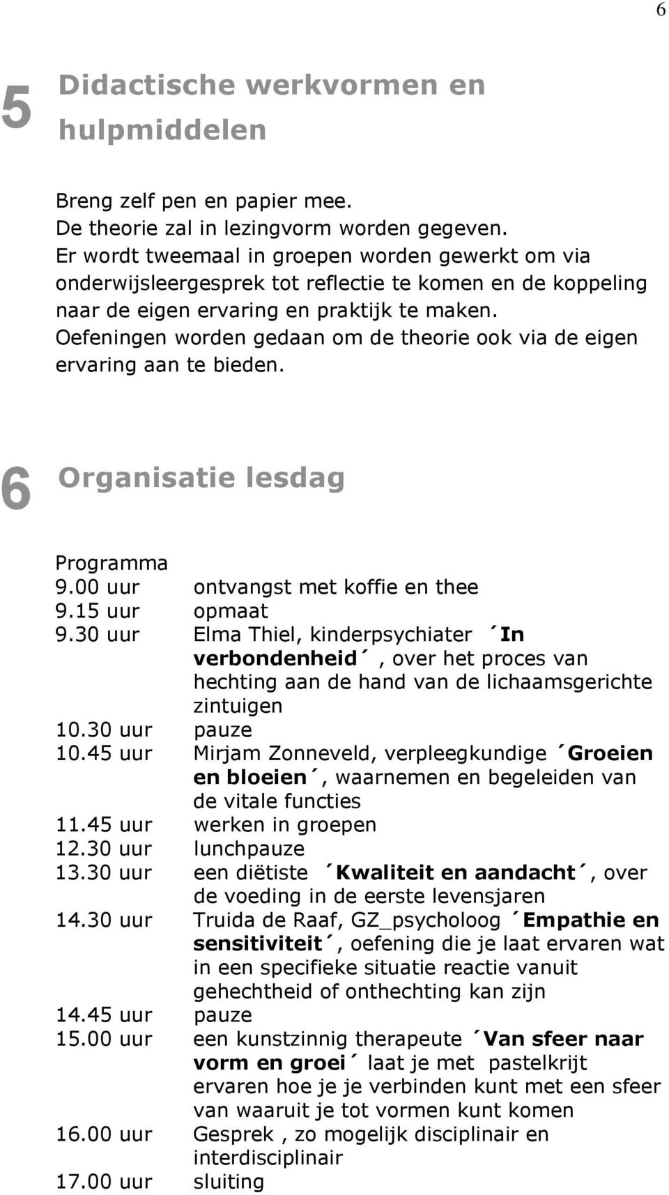 Oefeningen worden gedaan om de theorie ook via de eigen ervaring aan te bieden. 6 Organisatie lesdag Programma 9.00 uur ontvangst met koffie en thee 9.15 uur opmaat 9.