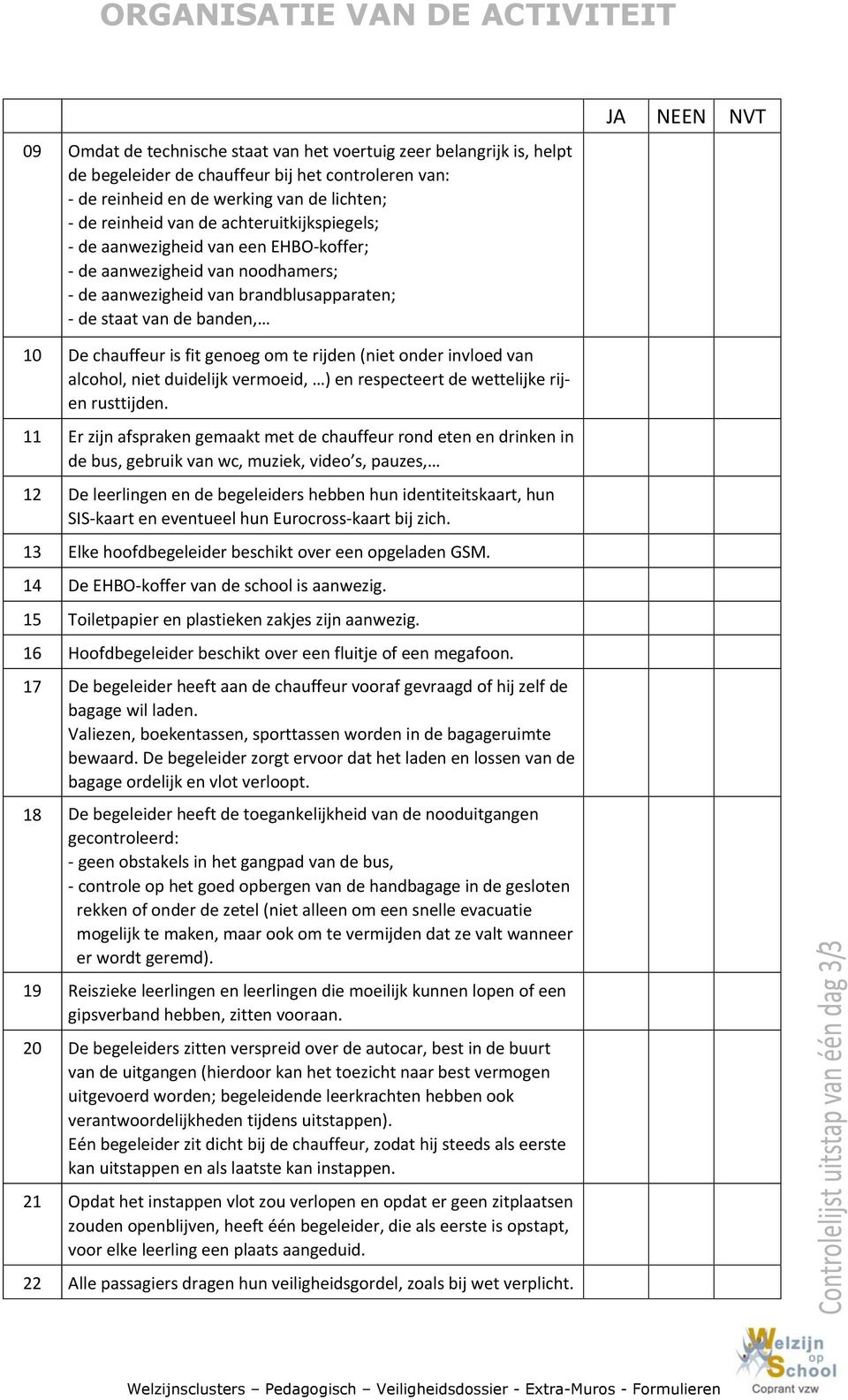 De chauffeur is fit genoeg om te rijden (niet onder invloed van alcohol, niet duidelijk vermoeid, ) en respecteert de wettelijke rijen rusttijden.