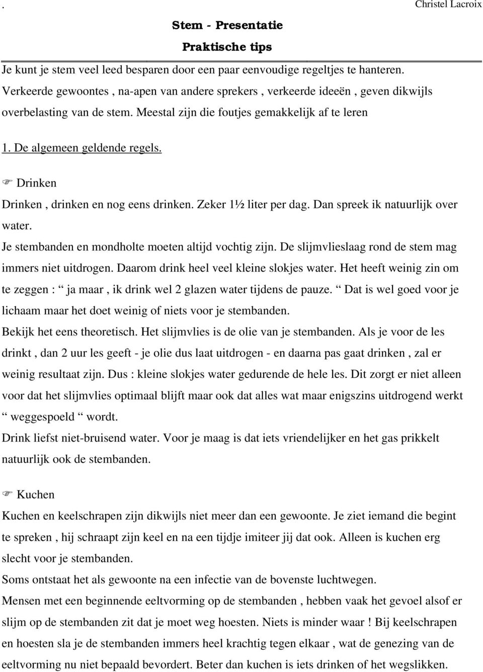 Je stembanden en mondholte moeten altijd vochtig zijn. De slijmvlieslaag rond de stem mag immers niet uitdrogen. Daarom drink heel veel kleine slokjes water.