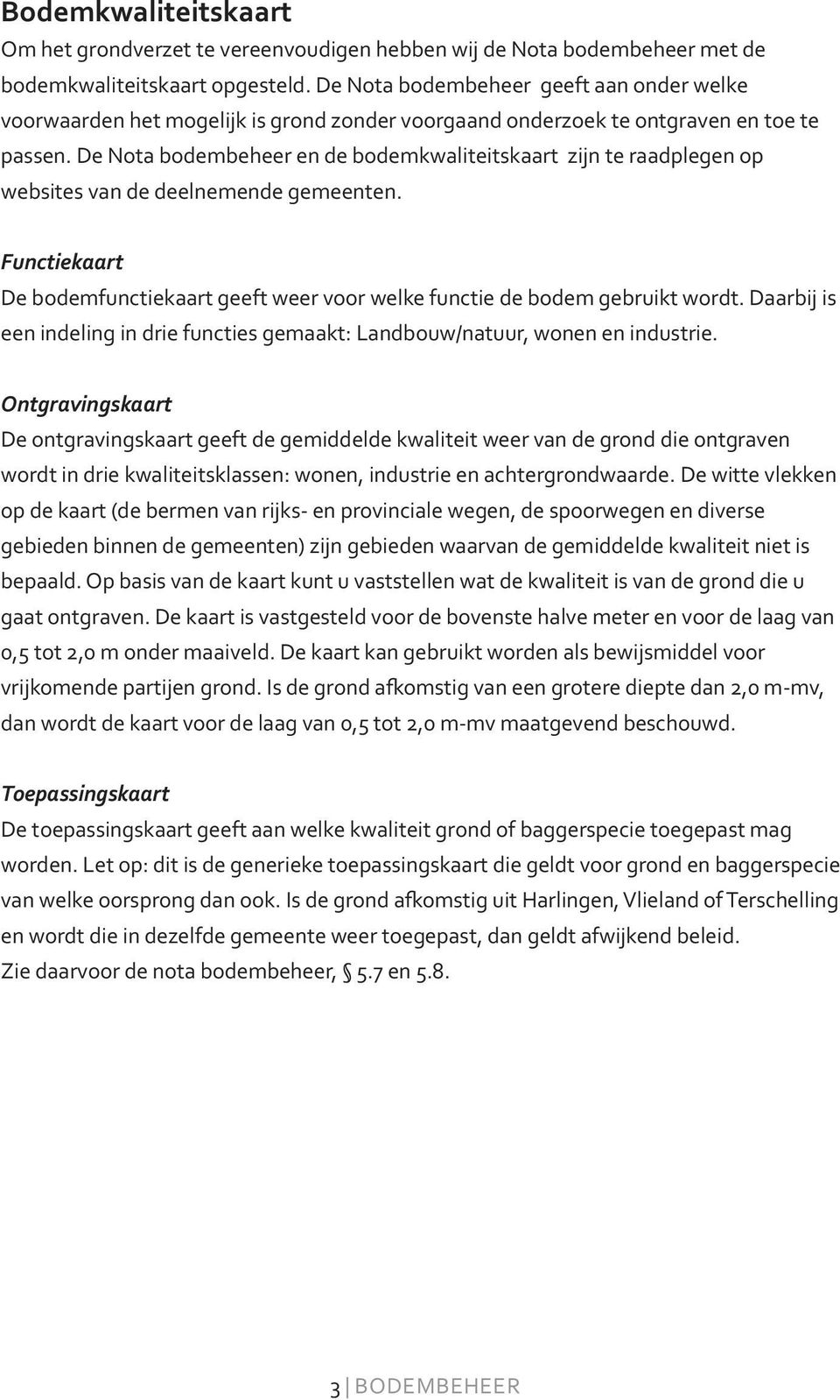 De Nota bodembeheer en de bodemkwaliteitskaart zijn te raadplegen op websites van de deelnemende gemeenten. Functiekaart De bodemfunctiekaart geeft weer voor welke functie de bodem gebruikt wordt.