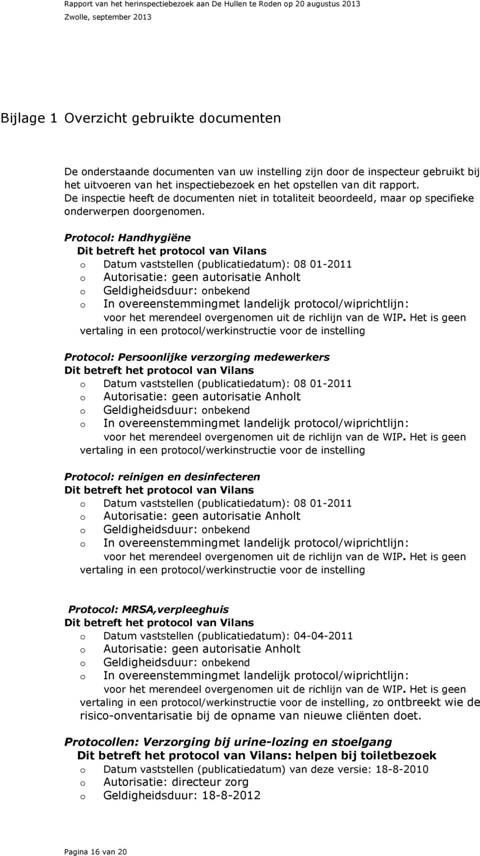 Protocol: Handhygiëne Dit betreft het protocol van Vilans o Datum vaststellen (publicatiedatum): 08 01-2011 o Autorisatie: geen autorisatie Anholt o Geldigheidsduur: onbekend o In overeenstemmingmet