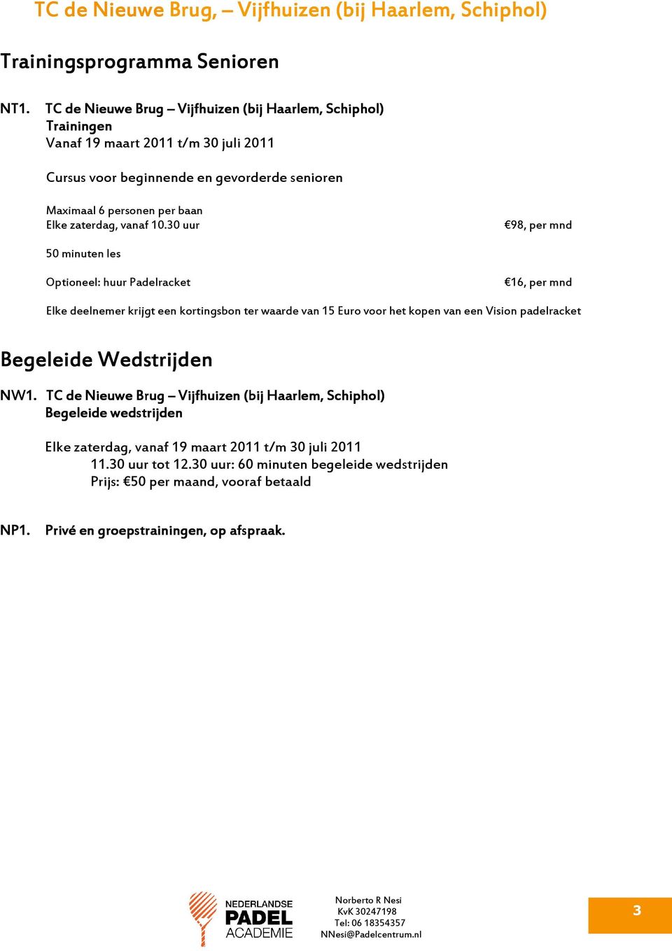 baan Elke zaterdag, vanaf 10.30 uur 98, per mnd Optioneel: huur Padelracket 16, per mnd Begeleide Wedstrijden NW1 W1.