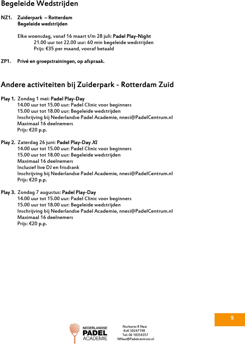 Zondag 1 mei: Padel Play-Day 14.00 uur tot 15.00 uur: Padel Clinic voor beginners 15.00 uur tot 18.00 uur: Begeleide wedstrijden Inschrijving bij Nederlandse Padel Academie, nnesi@padelcentrum.