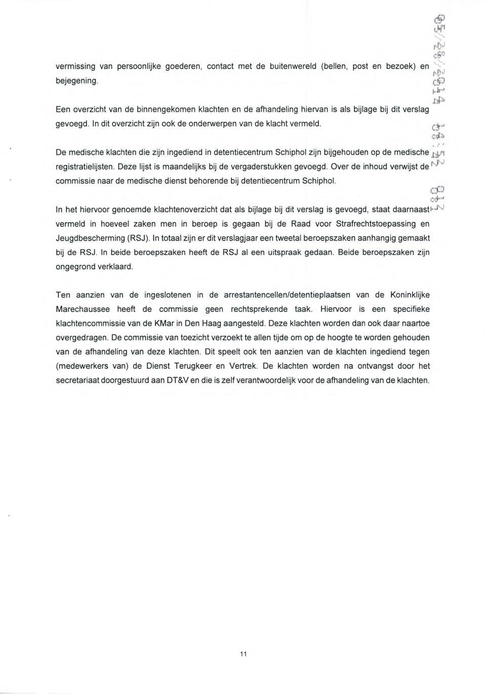 CY' De medische klachten die zijn ingediend in detentiecentrum Schiphol zijn bijgehouden op de medische 1 :0 registratielijsten. Deze lijst is maandelijks bij de vergaderstukken gevoegd.