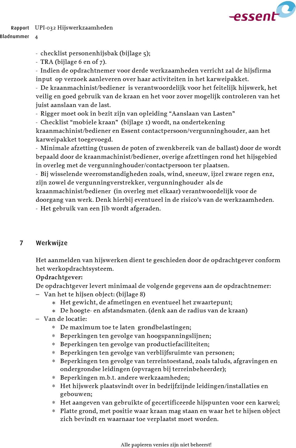 - De kraanmachinist/bediener is verantwoordelijk voor het feitelijk hijswerk, het veilig en goed gebruik van de kraan en het voor zover mogelijk controleren van het juist aanslaan van de last.