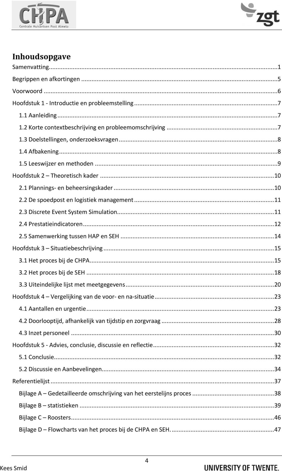 .. 11 2.3 Discrete Event System Simulation... 11 2.4 Prestatieindicatoren... 12 2.5 Samenwerking tussen HAP en SEH... 14 Hoofdstuk 3 Situatiebeschrijving... 15 3.1 Het proces bij de CHPA... 15 3.2 Het proces bij de SEH.