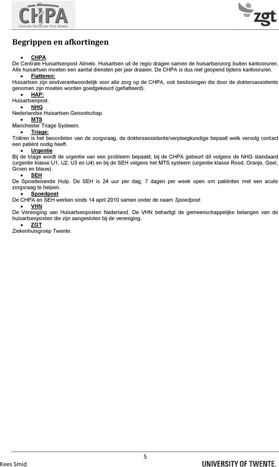 Fiatteren: Huisartsen zijn eindverantwoordelijk voor alle zorg op de CHPA, ook beslissingen die door de doktersassistente genomen zijn moeten worden goedgekeurd (gefiatteerd). HAP: Huisartsenpost.