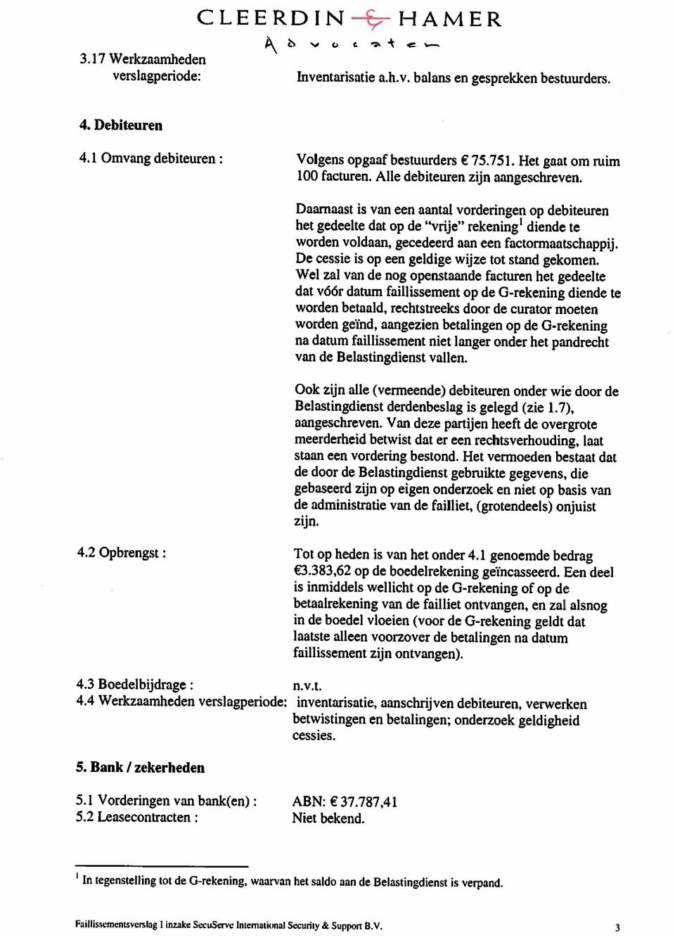 3 In tegenstelling tot de G-rekening, waarvan het saldo aan de Belastingdienst is verpand. 5.2 Leasecontracten: Niet bekend. 5.1 Vorderingen van bank(en): ABN: 37.787,41 5. Bank / zekerheden cessies.