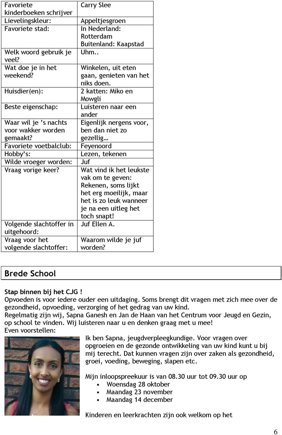 Volgende slachtoffer in uitgehoord: Vraag voor het volgende slachtoffer: Carry Slee Appeltjesgroen In Nederland: Rotterdam Buitenland: Kaapstad Uhm.