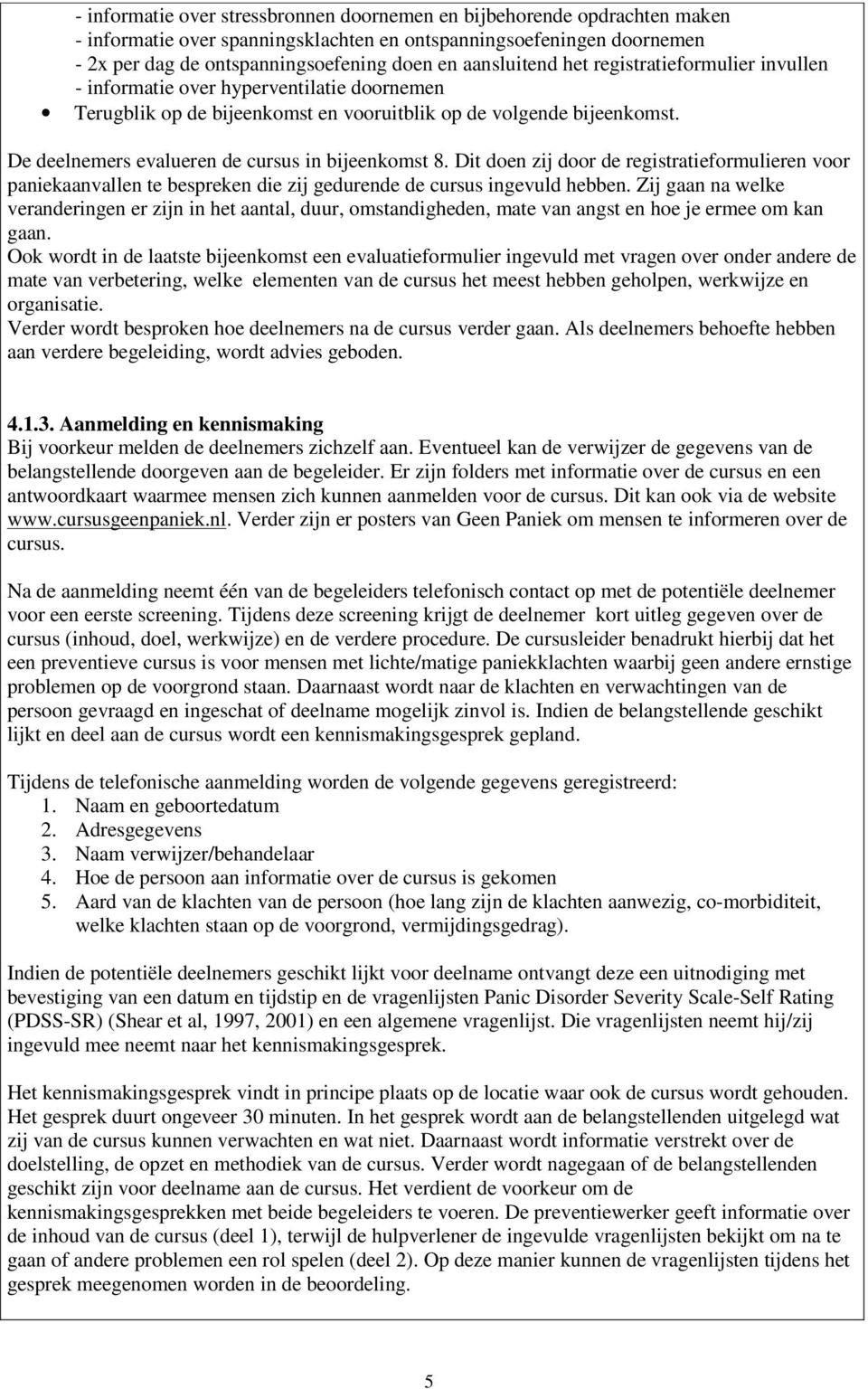 De deelnemers evalueren de cursus in bijeenkomst 8. Dit doen zij door de registratieformulieren voor paniekaanvallen te bespreken die zij gedurende de cursus ingevuld hebben.