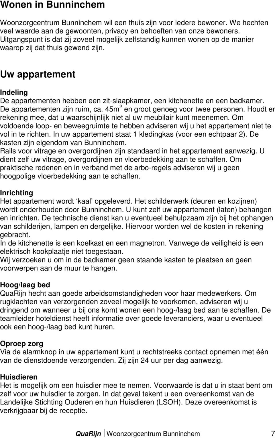 Uw appartement Indeling De appartementen hebben een zit-slaapkamer, een kitchenette en een badkamer. De appartementen zijn ruim, ca. 45m 2 en groot genoeg voor twee personen.