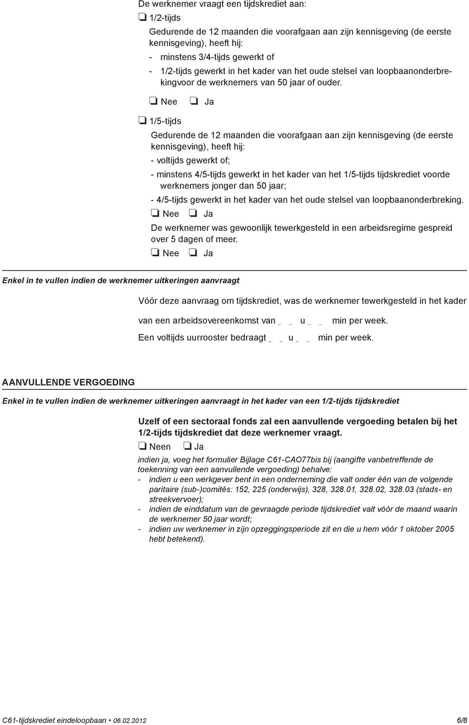 Nee Ja 1/5-tijds Gedurende de 12 maanden die voorafgaan aan zijn kennisgeving (de eerste kennisgeving), heeft hij: - voltijds gewerkt of; - minstens 4/5-tijds gewerkt in het kader van het 1/5-tijds