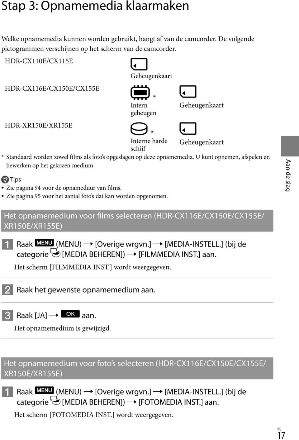 deze opnamemedia. U kunt opnemen, afspelen en bewerken op het gekozen medium. Tips Zie pagina 94 voor de opnameduur van films. Zie pagina 95 voor het aantal foto s dat kan worden opgenomen.