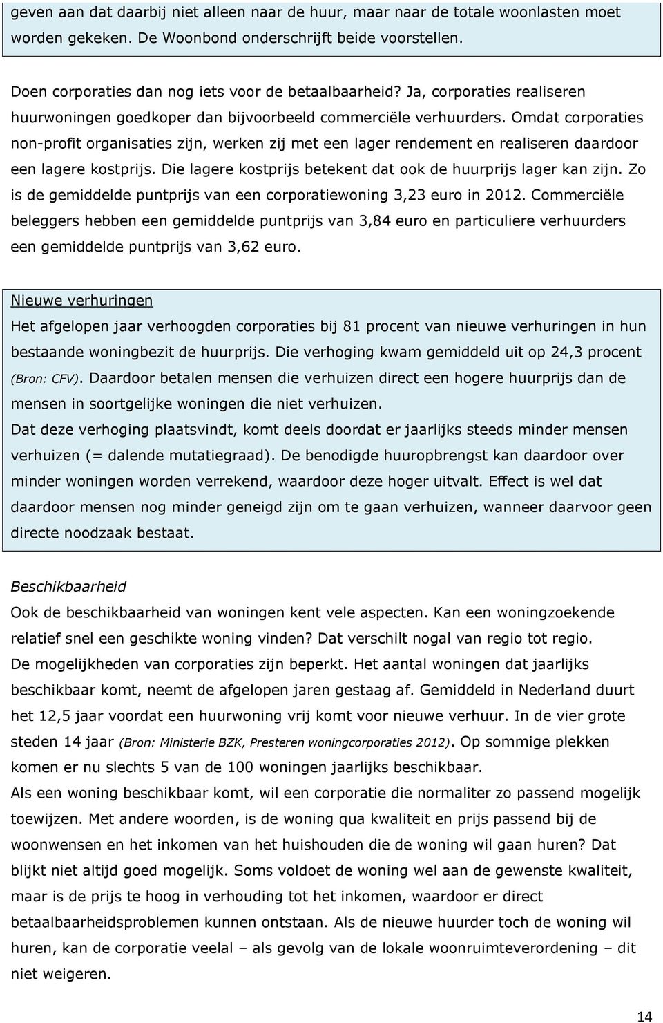 Omdat corporaties non-profit organisaties zijn, werken zij met een lager rendement en realiseren daardoor een lagere kostprijs. Die lagere kostprijs betekent dat ook de huurprijs lager kan zijn.