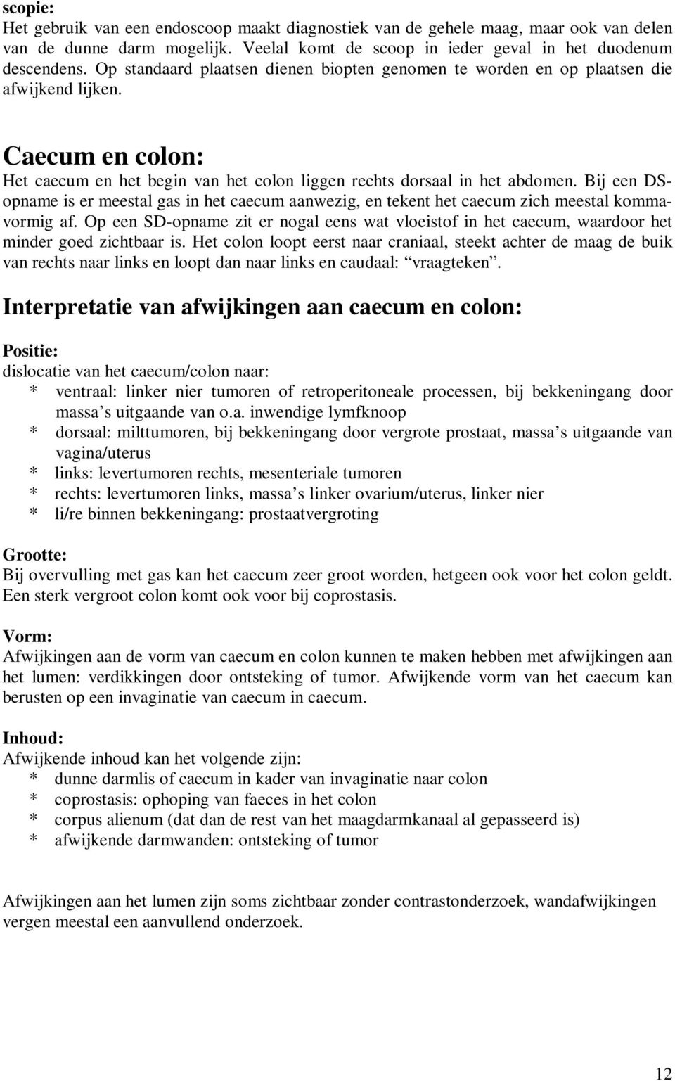 Bij een DSopname is er meestal gas in het caecum aanwezig, en tekent het caecum zich meestal kommavormig af.