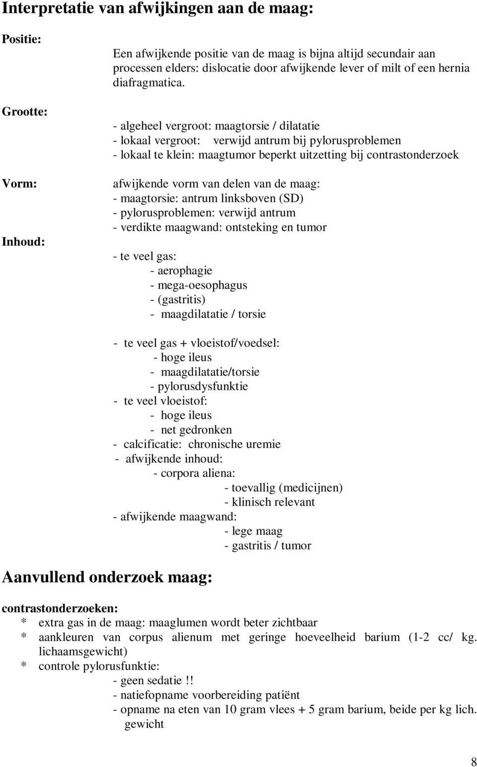 - algeheel vergroot: maagtorsie / dilatatie - lokaal vergroot: verwijd antrum bij pylorusproblemen - lokaal te klein: maagtumor beperkt uitzetting bij contrastonderzoek afwijkende vorm van delen van