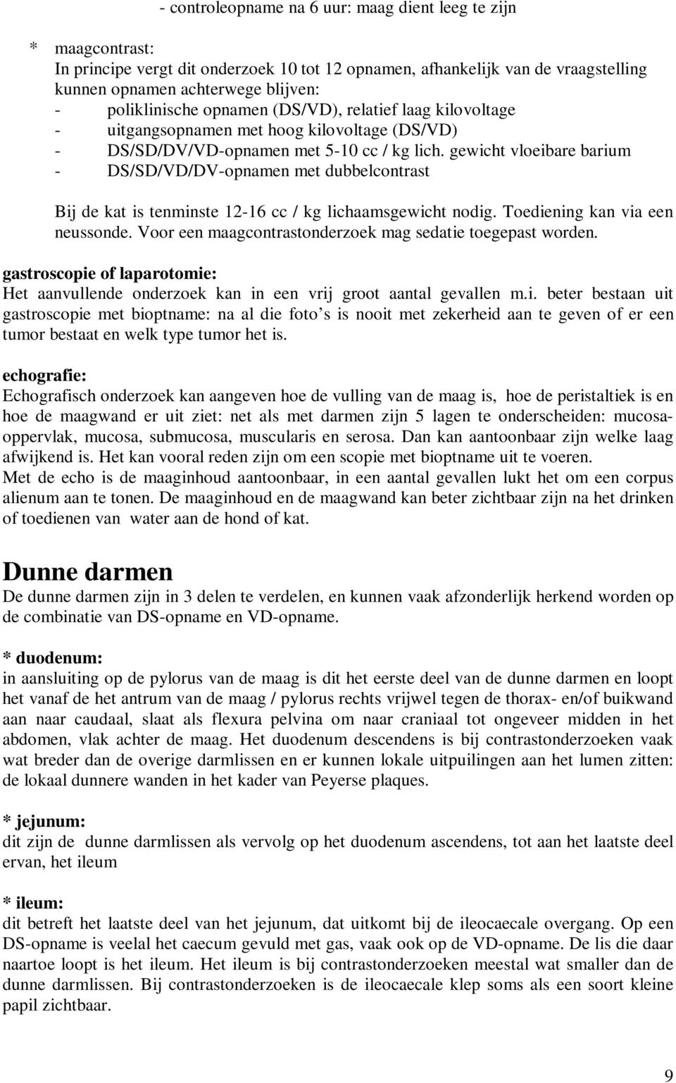 gewicht vloeibare barium - DS/SD/VD/DV-opnamen met dubbelcontrast Bij de kat is tenminste 12-16 cc / kg lichaamsgewicht nodig. Toediening kan via een neussonde.