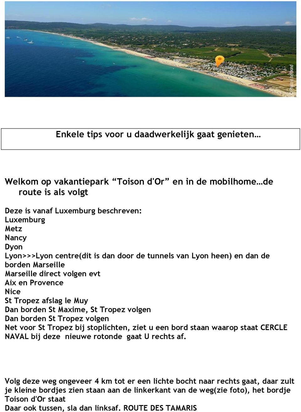 Tropez volgen Dan borden St Tropez volgen Net voor St Tropez bij stoplichten, ziet u een bord staan waarop staat CERCLE NAVAL bij deze nieuwe rotonde gaat U rechts af.