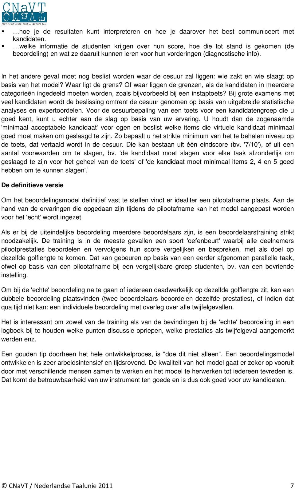 In het andere geval moet nog beslist worden waar de cesuur zal liggen: wie zakt en wie slaagt op basis van het model? Waar ligt de grens?