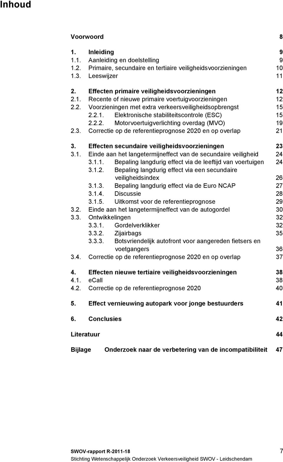 2.2. Motorvoertuigverlichting overdag (MVO) 19 2.3. Correctie op de referentieprognose 2020 en op overlap 21 3. Effecten secundaire veiligheidsvoorzieningen 23 3.1. Einde aan het langetermijneffect van de secundaire veiligheid 24 3.