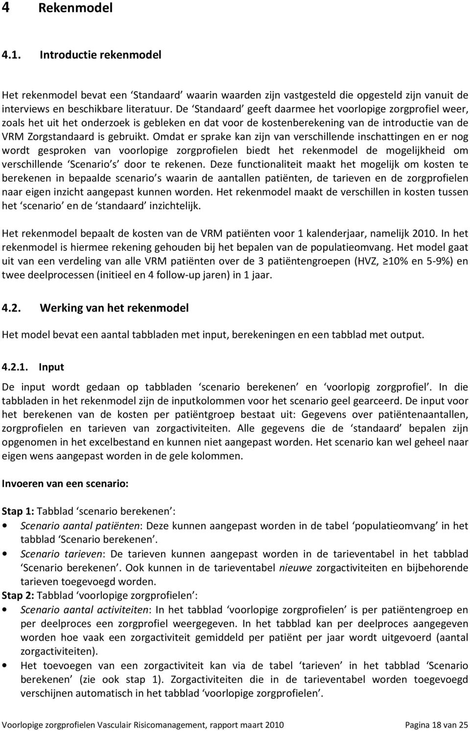 Omdat er sprake kan zijn van verschillende inschattingen en er nog wordt gesproken van voorlopige zorgprofielen biedt het rekenmodel de mogelijkheid om verschillende Scenario s door te rekenen.